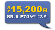 月々15,200円でSR-X F70が手に入る！
